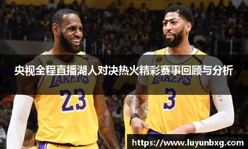 百乐博blb央视全程直播湖人对决热火精彩赛事回顾与分析