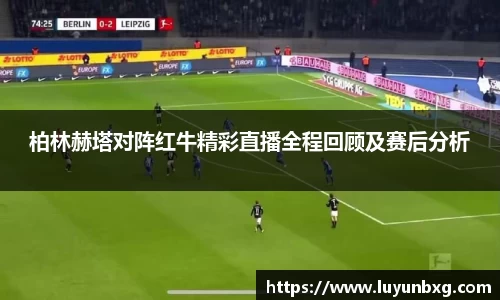 百乐博blb柏林赫塔对阵红牛精彩直播全程回顾及赛后分析